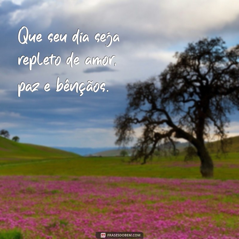 frases bom dia para surpreender Que seu dia seja repleto de amor, paz e bênçãos.