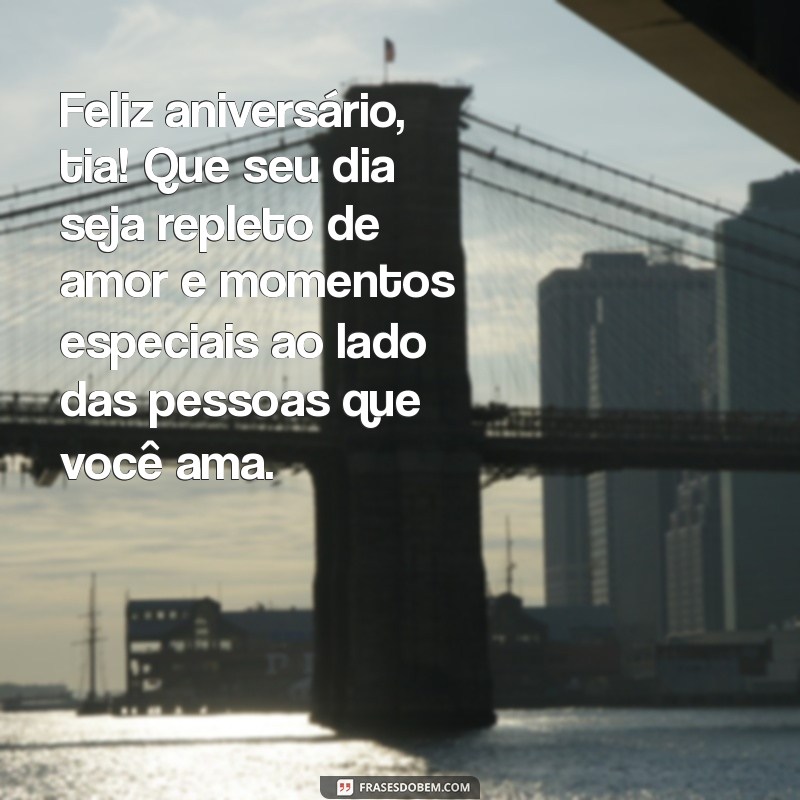 mensagem de aniversário para sua tia Feliz aniversário, tia! Que seu dia seja repleto de amor e momentos especiais ao lado das pessoas que você ama.