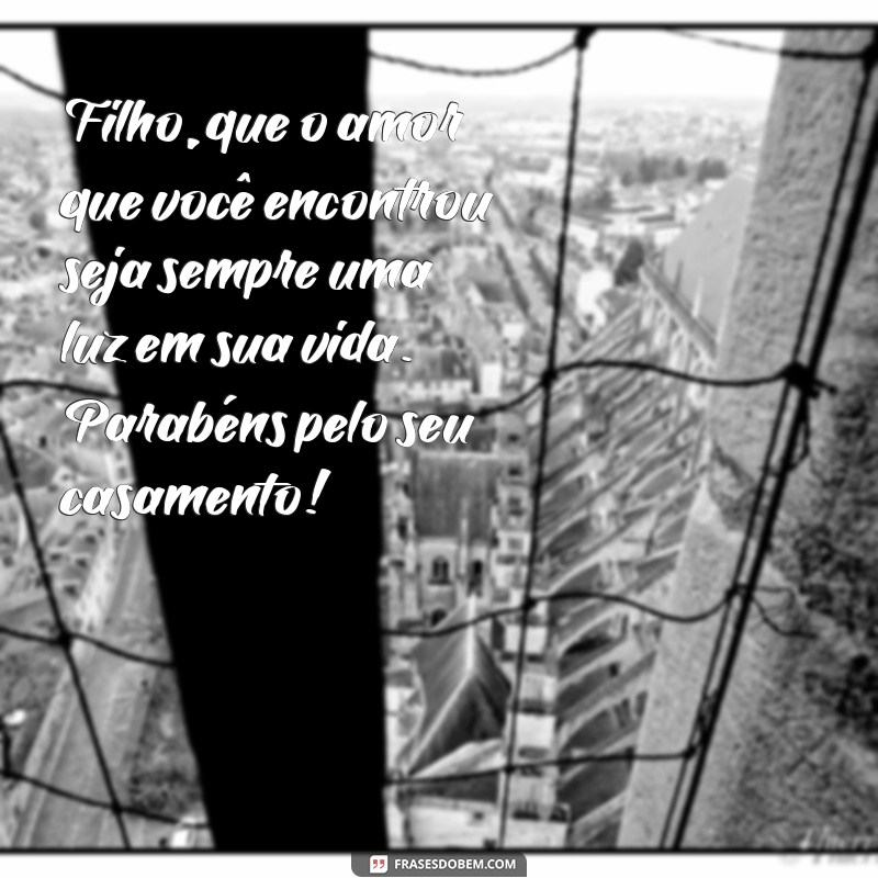 mensagem de casamento para um filho Filho, que o amor que você encontrou seja sempre uma luz em sua vida. Parabéns pelo seu casamento!