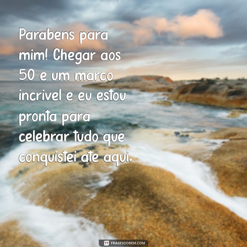 mensagem de aniversário de 50 anos para mim mesma Parabéns para mim! Chegar aos 50 é um marco incrível e eu estou pronta para celebrar tudo que conquistei até aqui.