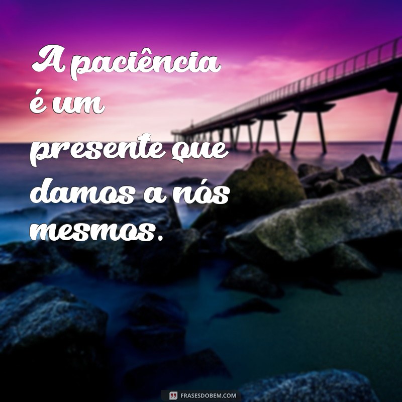 Frases Inspiradoras de Sabedoria e Paciência para Refletir e Crescer 