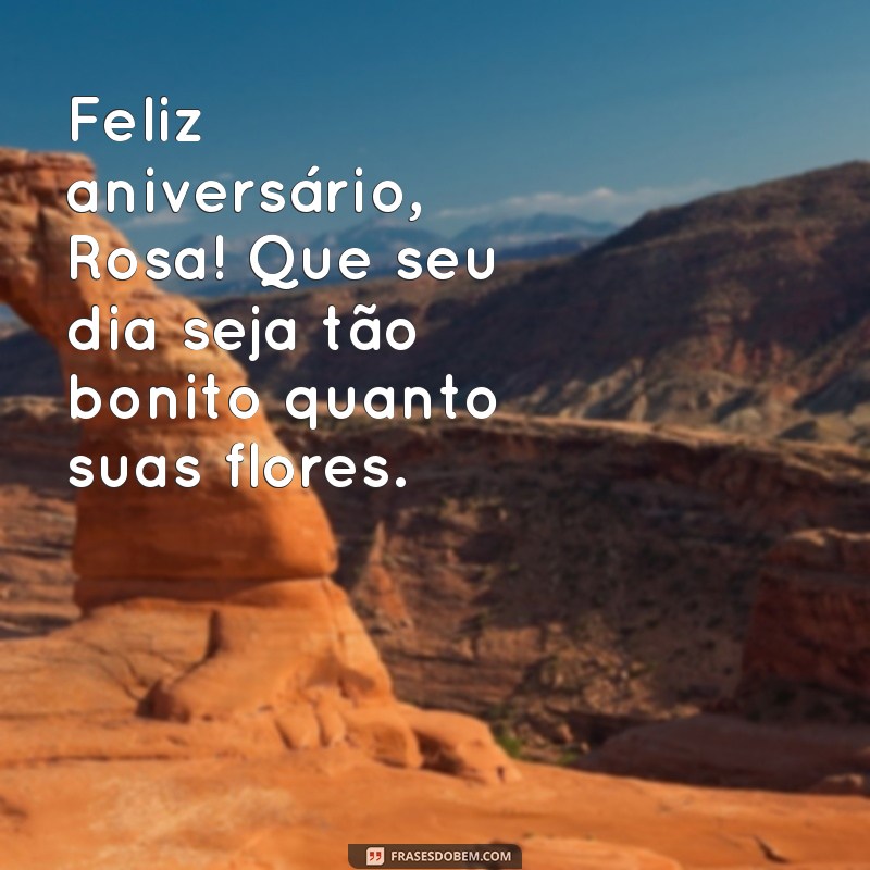 mensagem de aniversário para rosa Feliz aniversário, Rosa! Que seu dia seja tão bonito quanto suas flores.