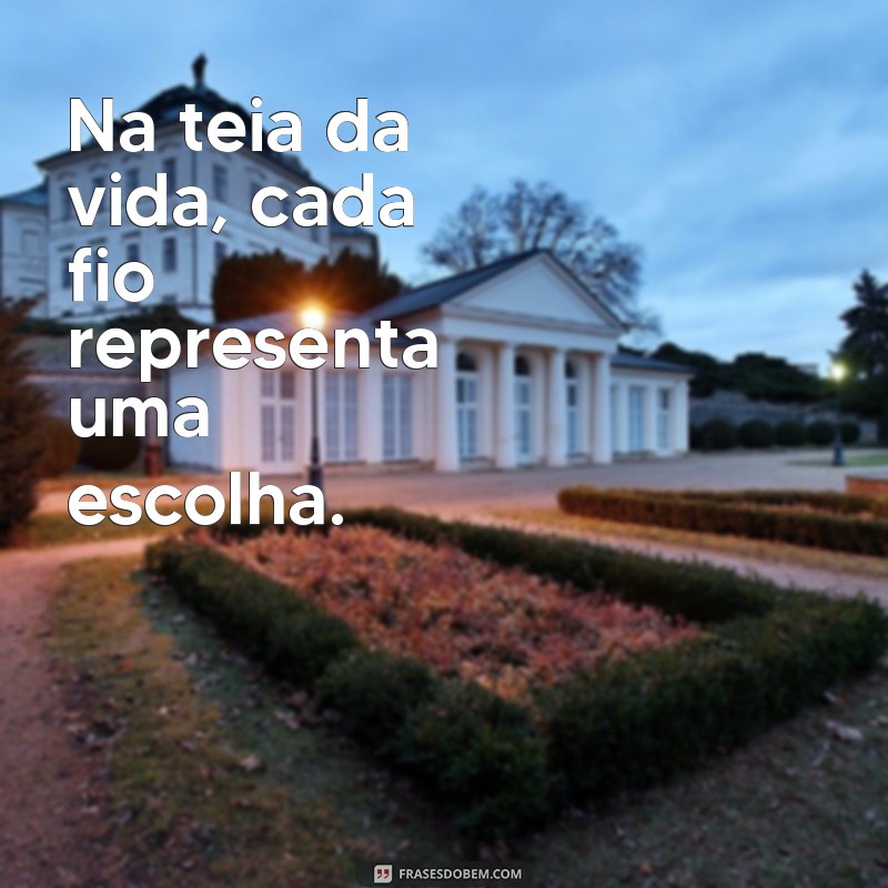 costurar frases Na teia da vida, cada fio representa uma escolha.