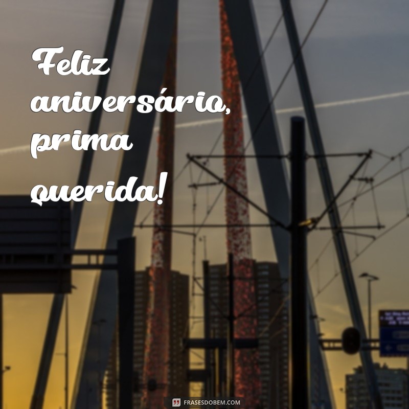 frases curtas de aniversário para prima Feliz aniversário, prima querida!