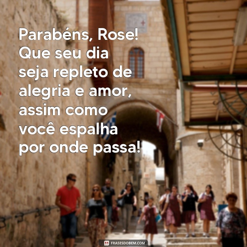 mensagem de aniversário para rose Parabéns, Rose! Que seu dia seja repleto de alegria e amor, assim como você espalha por onde passa!