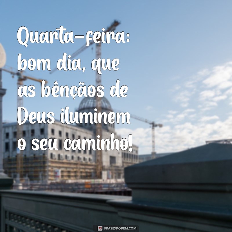 quarta feira bom dia abençoado por deus Quarta-feira: bom dia, que as bênçãos de Deus iluminem o seu caminho!