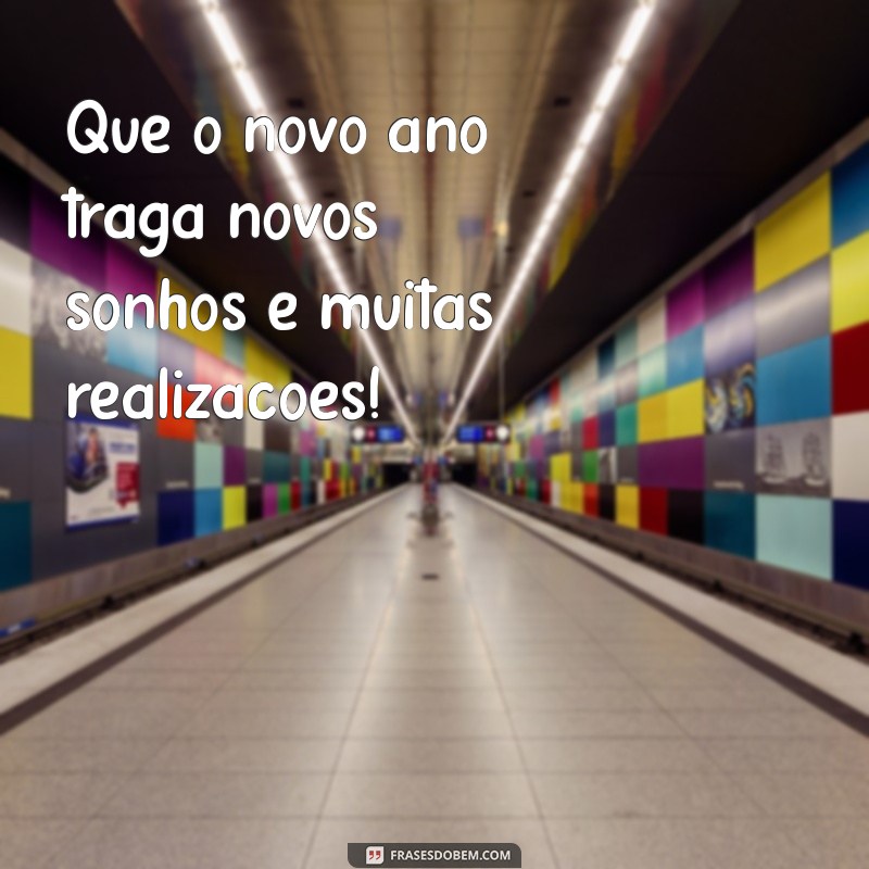 mensagens curtas de feliz ano novo Que o novo ano traga novos sonhos e muitas realizações!