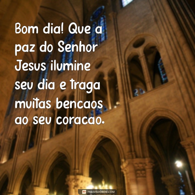 mensagem de bom dia na paz do senhor jesus Bom dia! Que a paz do Senhor Jesus ilumine seu dia e traga muitas bênçãos ao seu coração.