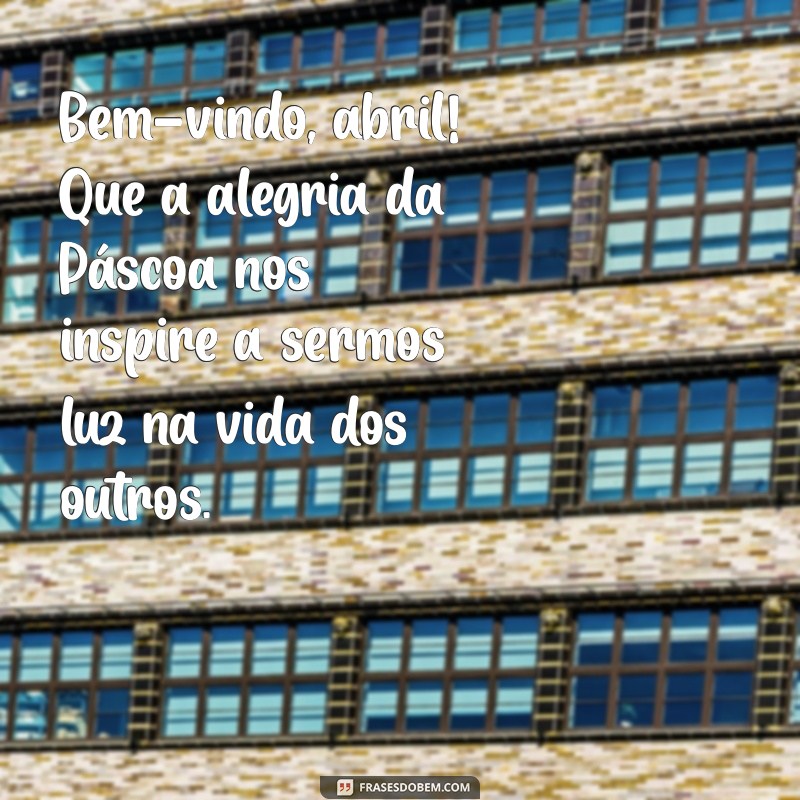 Bem-vindo Abril: Celebre a Páscoa com Frases Inspiradoras e Mensagens de Renovação 