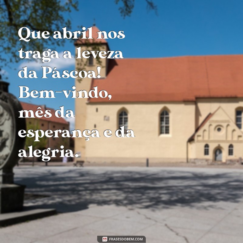 Bem-vindo Abril: Celebre a Páscoa com Frases Inspiradoras e Mensagens de Renovação 