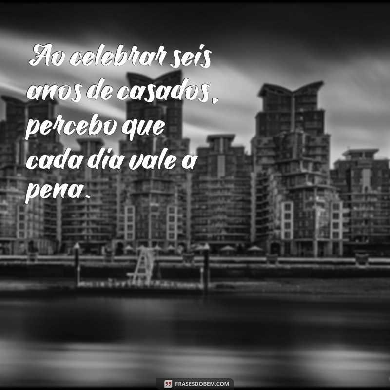 Celebrando 6 Anos de Casamento: Frases e Reflexões para Comemorar o Amor 