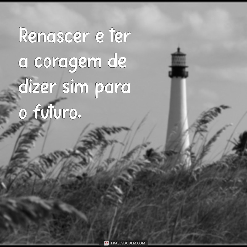 Frases Inspiradoras para Renascer: Redescubra Sua Força Interior 