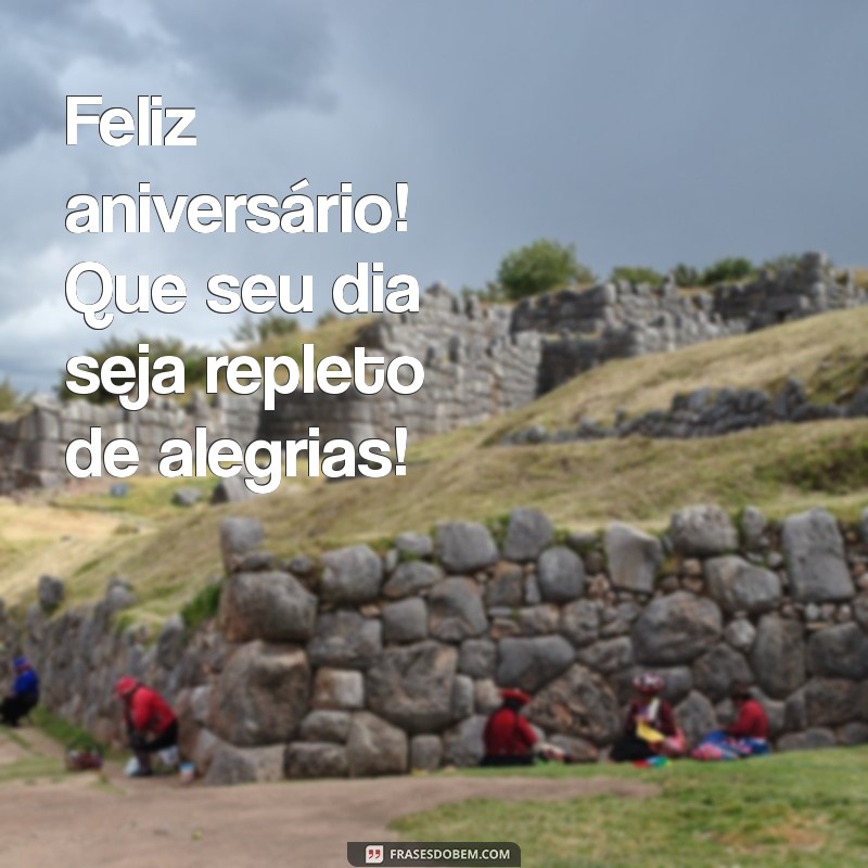 mensagem de feliz aniversário simples e curta Feliz aniversário! Que seu dia seja repleto de alegrias!