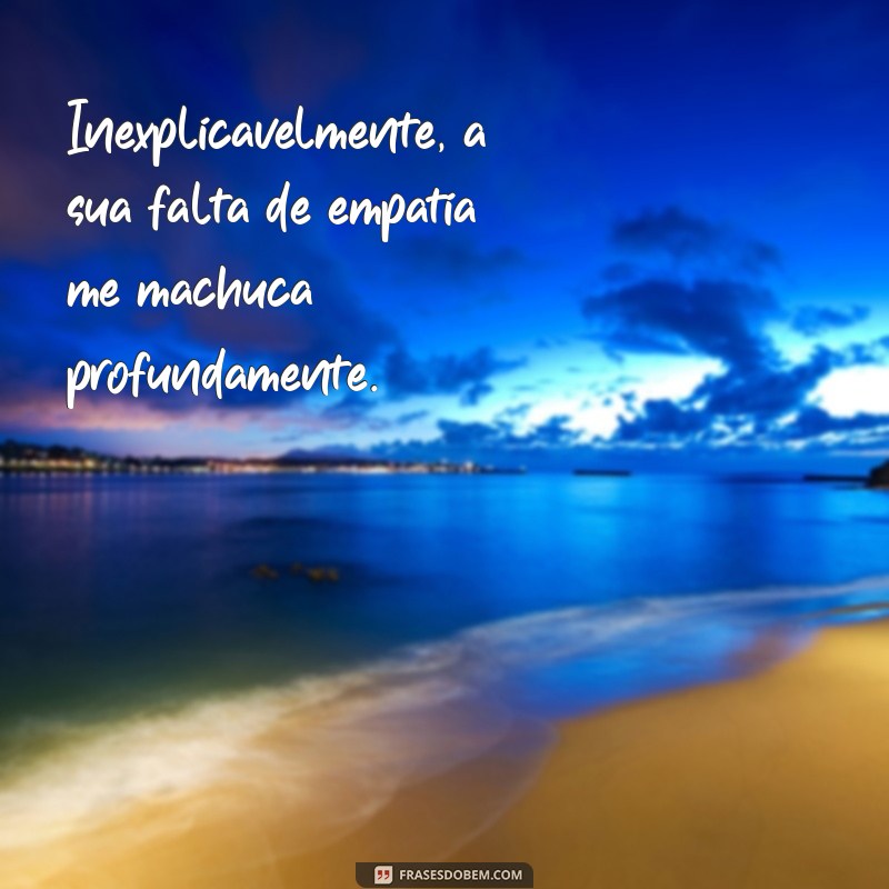 Frases Impactantes para Expressar Sua Magoa com Atitudes Alheias 