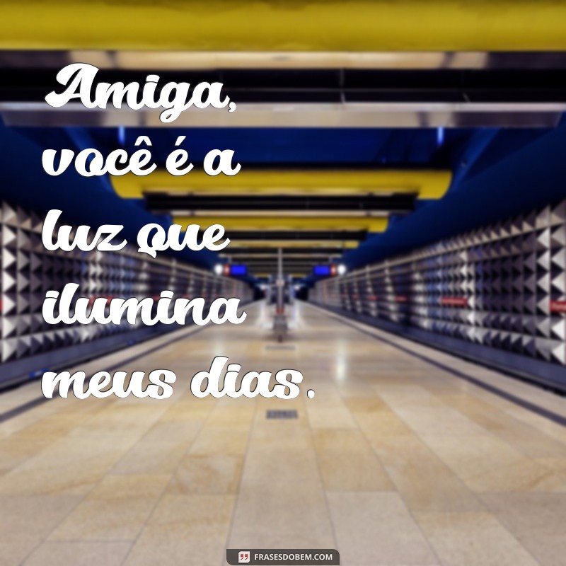 frases curtas para amiga especial Amiga, você é a luz que ilumina meus dias.