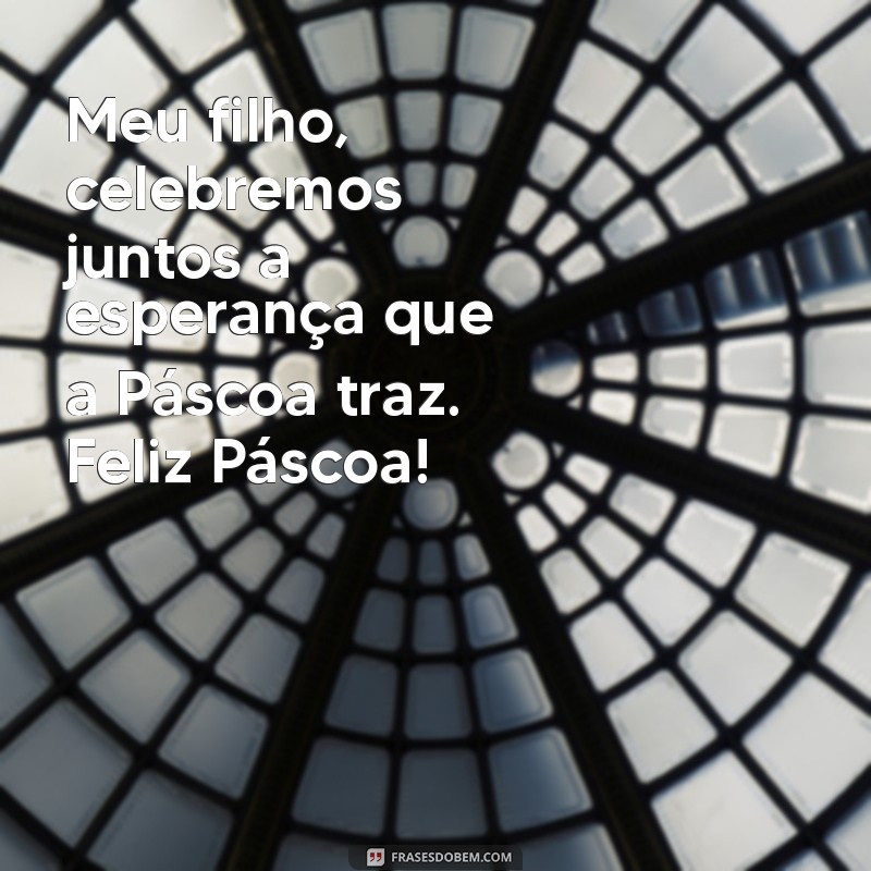 Feliz Páscoa, Meu Filho: Mensagens e Frases Para Celebrar Esta Data Especial 