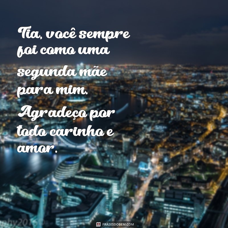 texto para tia de consideração Tia, você sempre foi como uma segunda mãe para mim. Agradeço por todo carinho e amor.