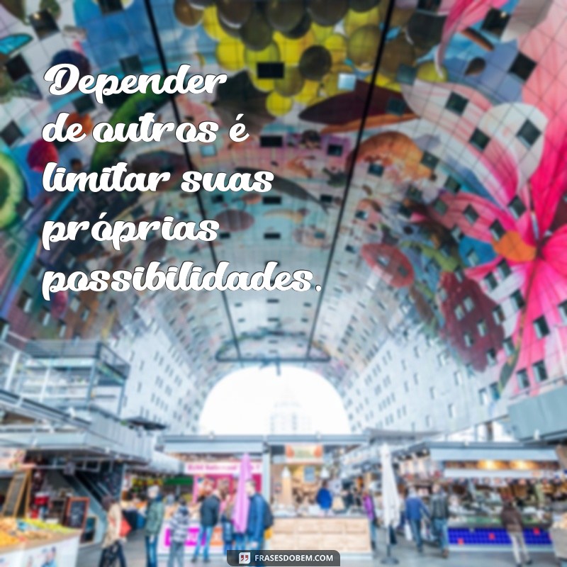 Frases Inspiradoras: Aprenda a Não Depender de Ninguém 