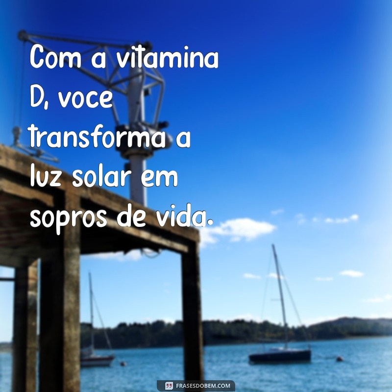 Descubra Frases Inspiradoras sobre a Importância da Vitamina D para a Saúde 