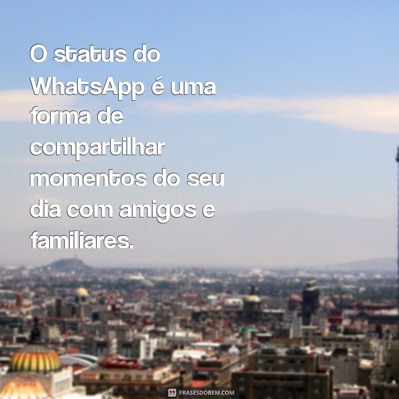 o que é status do whatsapp O status do WhatsApp é uma forma de compartilhar momentos do seu dia com amigos e familiares.