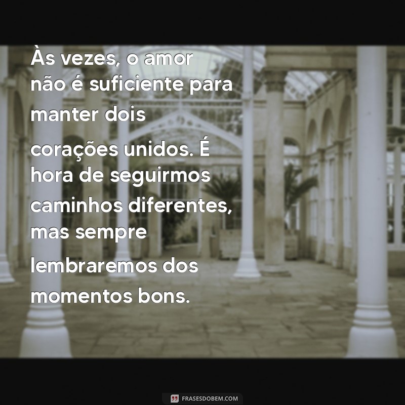 texto fim de relacionamento quando ainda existe amor Às vezes, o amor não é suficiente para manter dois corações unidos. É hora de seguirmos caminhos diferentes, mas sempre lembraremos dos momentos bons.