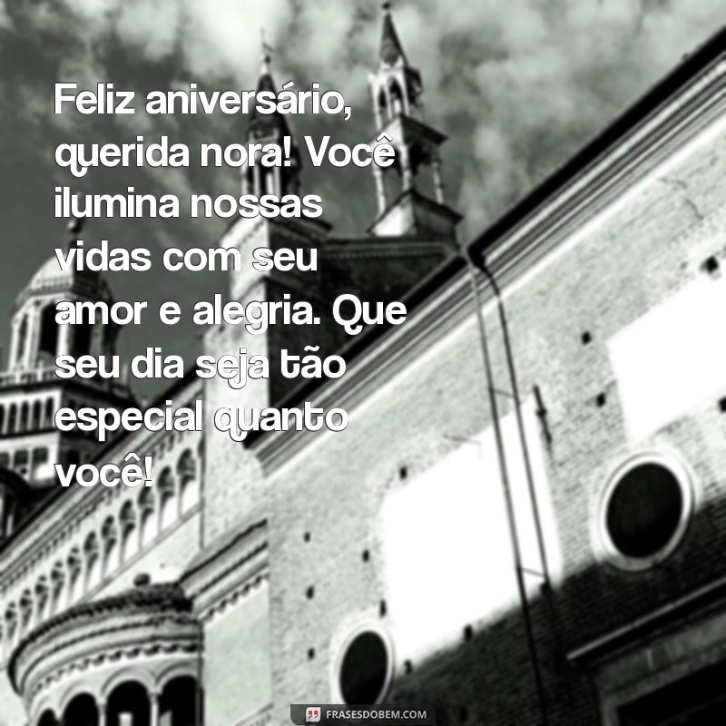 aniversário da nora mensagem Feliz aniversário, querida nora! Você ilumina nossas vidas com seu amor e alegria. Que seu dia seja tão especial quanto você!