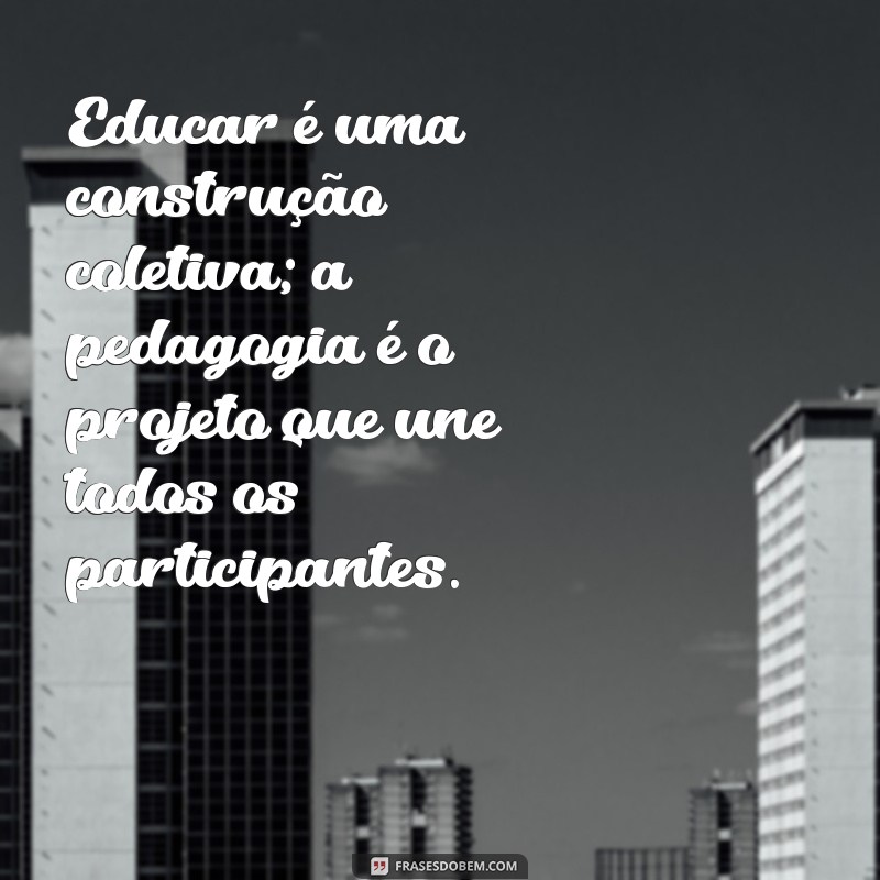 Frases Inspiradoras sobre Pedagogia para Educadores e Estudantes 