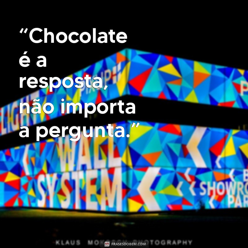 frases chocolate “Chocolate é a resposta, não importa a pergunta.”