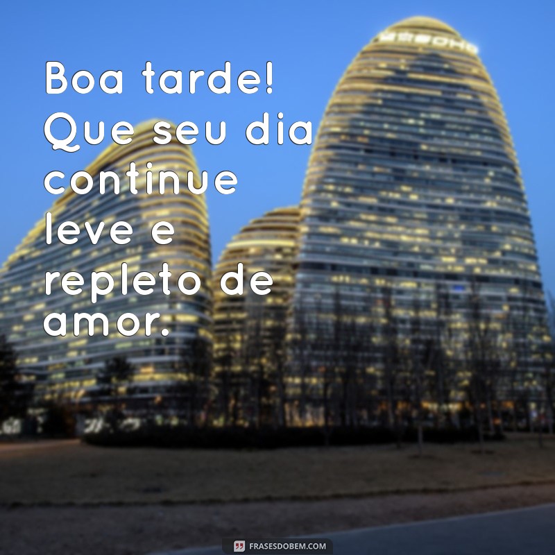 msg de boa tarde com amor Boa tarde! Que seu dia continue leve e repleto de amor. ❤️