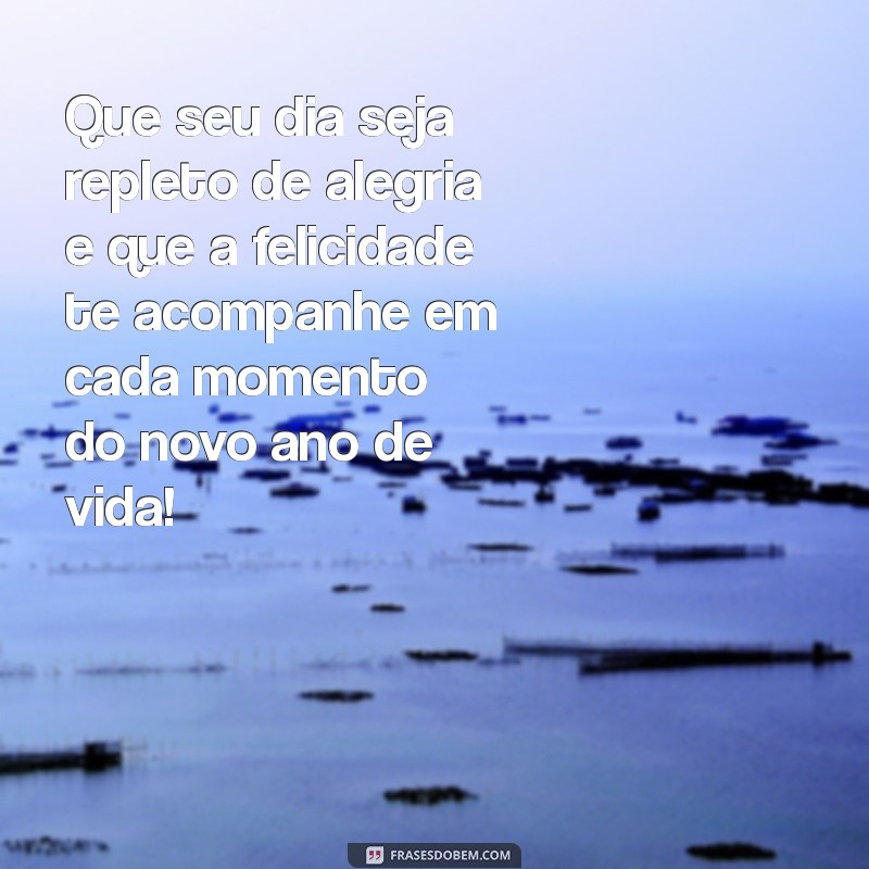 felicidade de aniversário Que seu dia seja repleto de alegria e que a felicidade te acompanhe em cada momento do novo ano de vida!