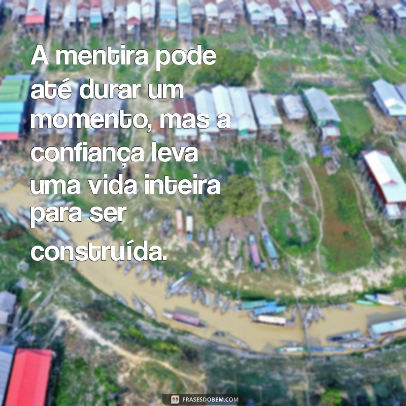 mensagem sobre mentira e confiança A mentira pode até durar um momento, mas a confiança leva uma vida inteira para ser construída.