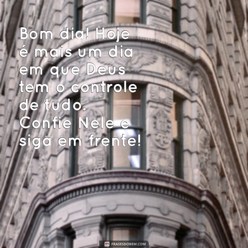 bom dia com deus no controle de tudo Bom dia! Hoje é mais um dia em que Deus tem o controle de tudo. Confie Nele e siga em frente!