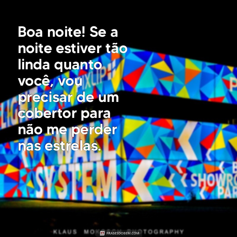 cantadas boa noite Boa noite! Se a noite estiver tão linda quanto você, vou precisar de um cobertor para não me perder nas estrelas.