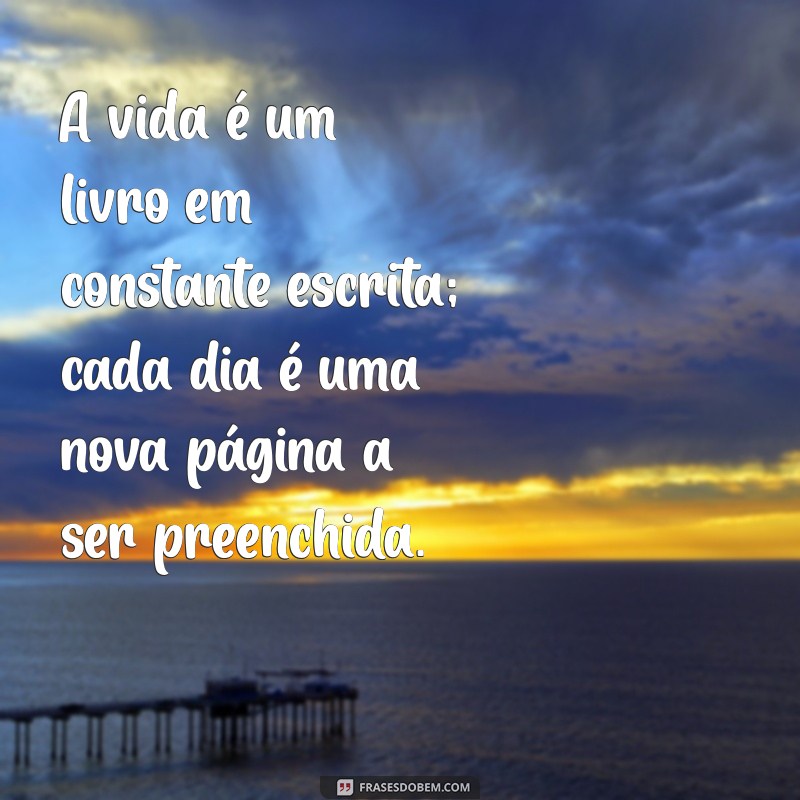 mensagem aprendendo com a vida A vida é um livro em constante escrita; cada dia é uma nova página a ser preenchida.