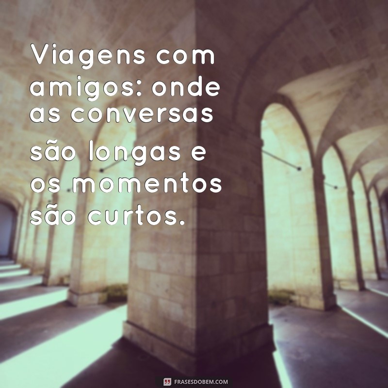 As Melhores Frases Inspiradoras sobre Viagens com Amigos 