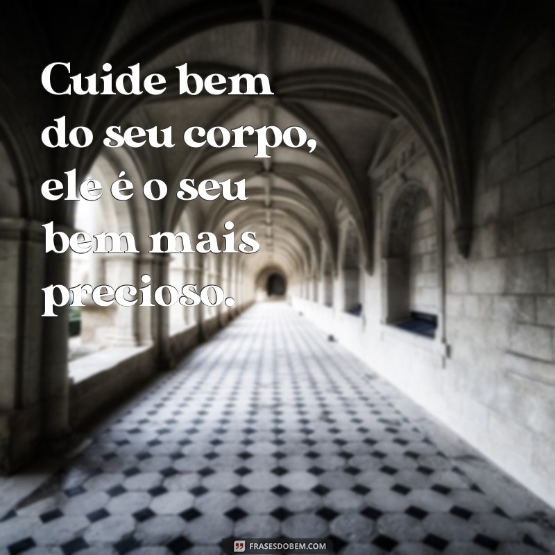 frases saude frases curtas Cuide bem do seu corpo, ele é o seu bem mais precioso.