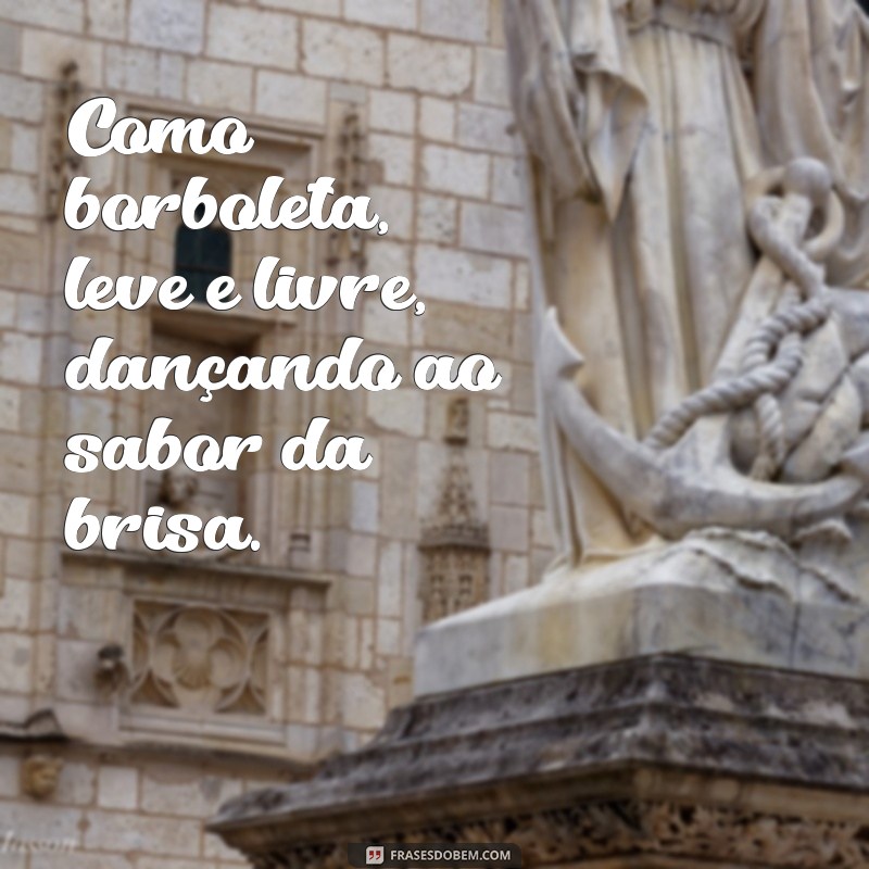 como borboleta Como borboleta, leve e livre, dançando ao sabor da brisa.