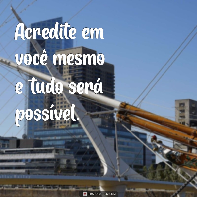 msgs motivacionais Acredite em você mesmo e tudo será possível.