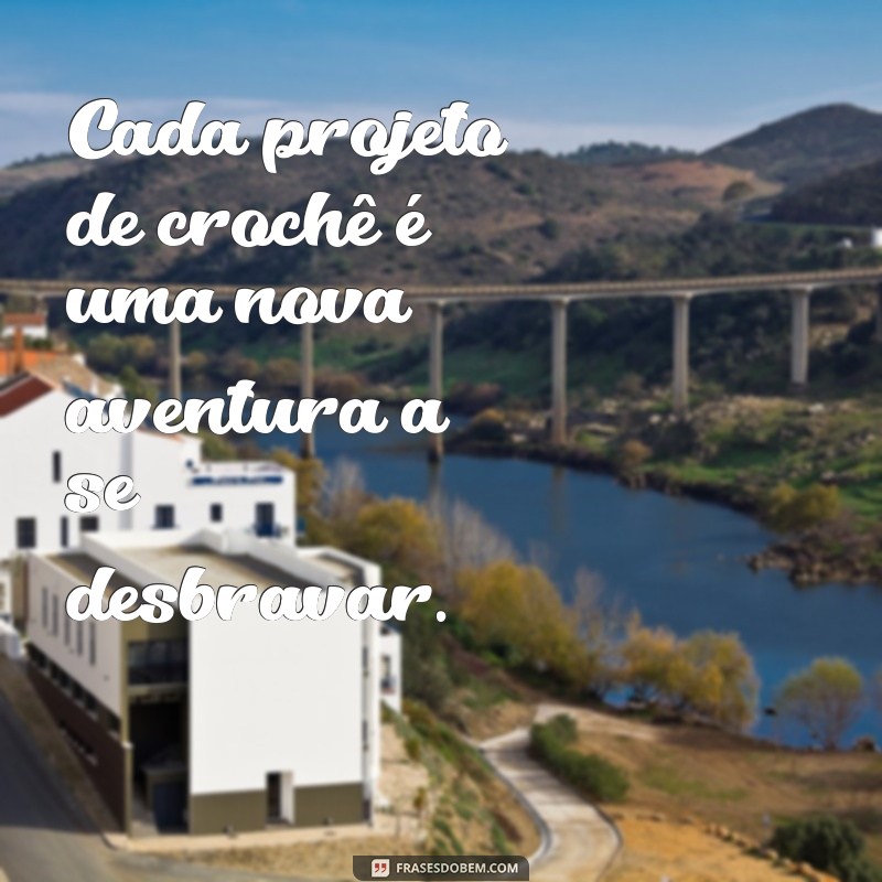 Frases Inspiradoras para Amantes do Crochê: Estímulo e Criatividade em Cada Ponto 