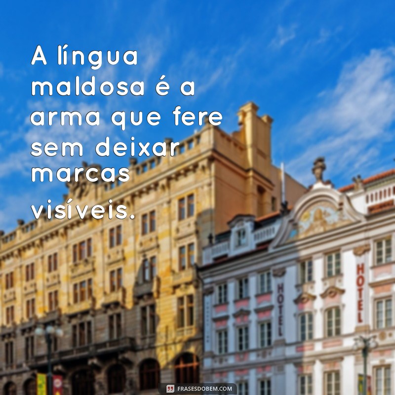 frases sobre a língua maldosa A língua maldosa é a arma que fere sem deixar marcas visíveis.