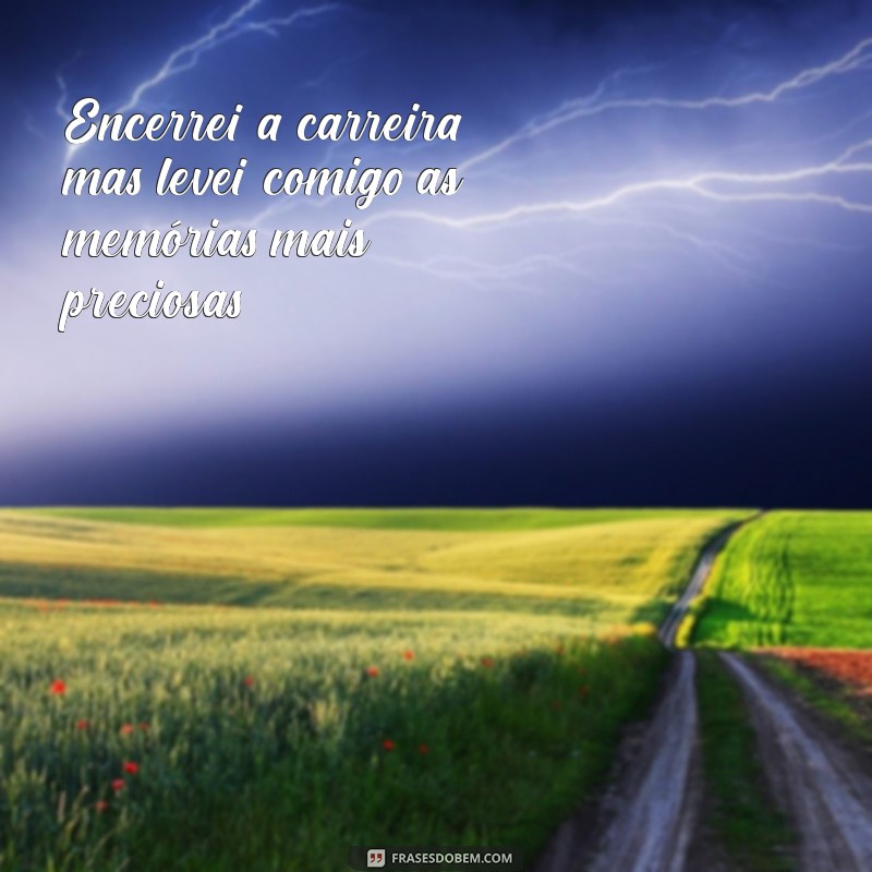 encerrei a carreira Encerrei a carreira, mas levei comigo as memórias mais preciosas.