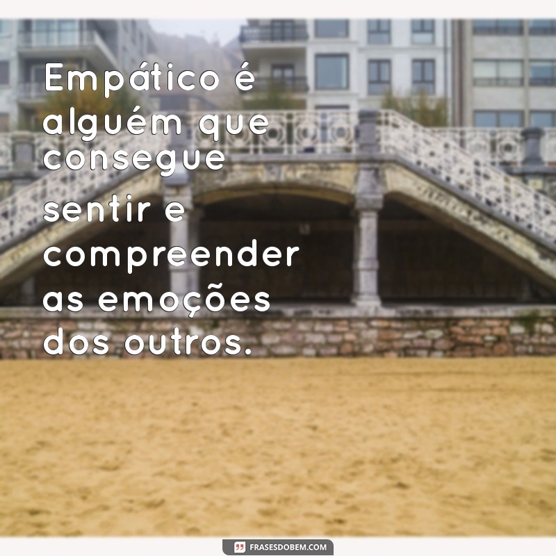 o que significa a palavra empático Empático é alguém que consegue sentir e compreender as emoções dos outros.