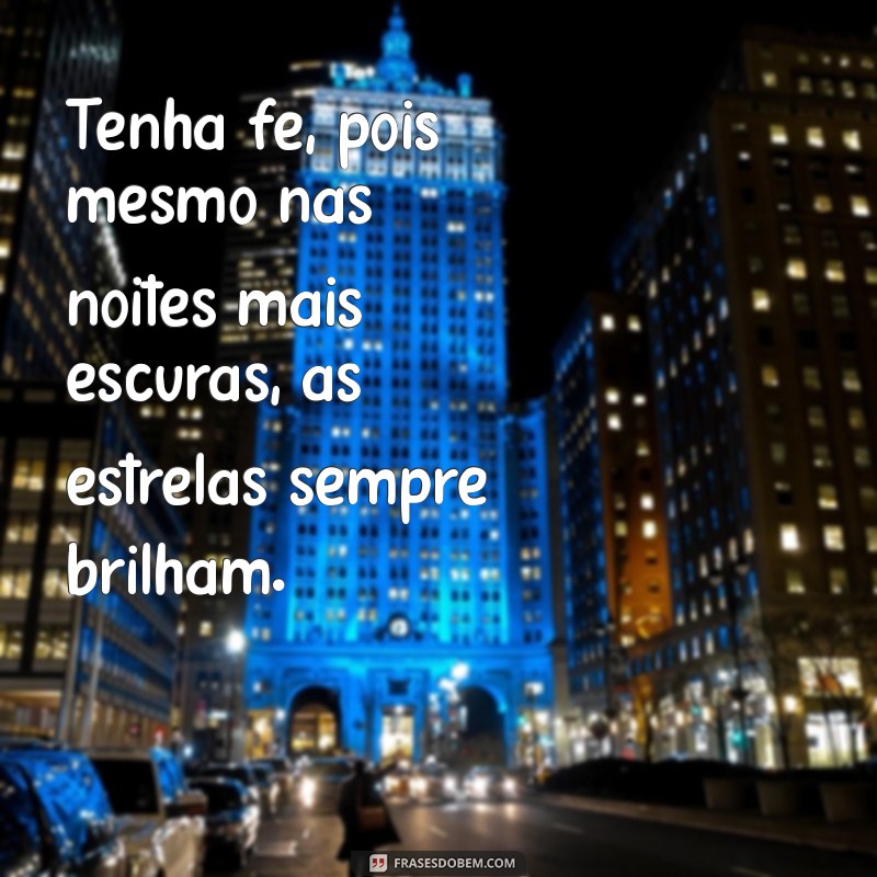 frases tenha fé Tenha fé, pois mesmo nas noites mais escuras, as estrelas sempre brilham.