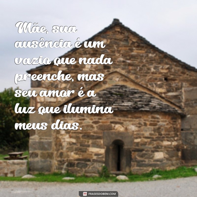 texto para mae que ja morreu Mãe, sua ausência é um vazio que nada preenche, mas seu amor é a luz que ilumina meus dias.