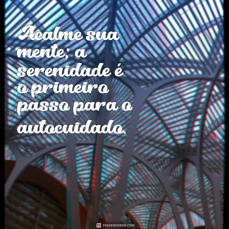 frases massagens Acalme sua mente; a serenidade é o primeiro passo para o autocuidado.