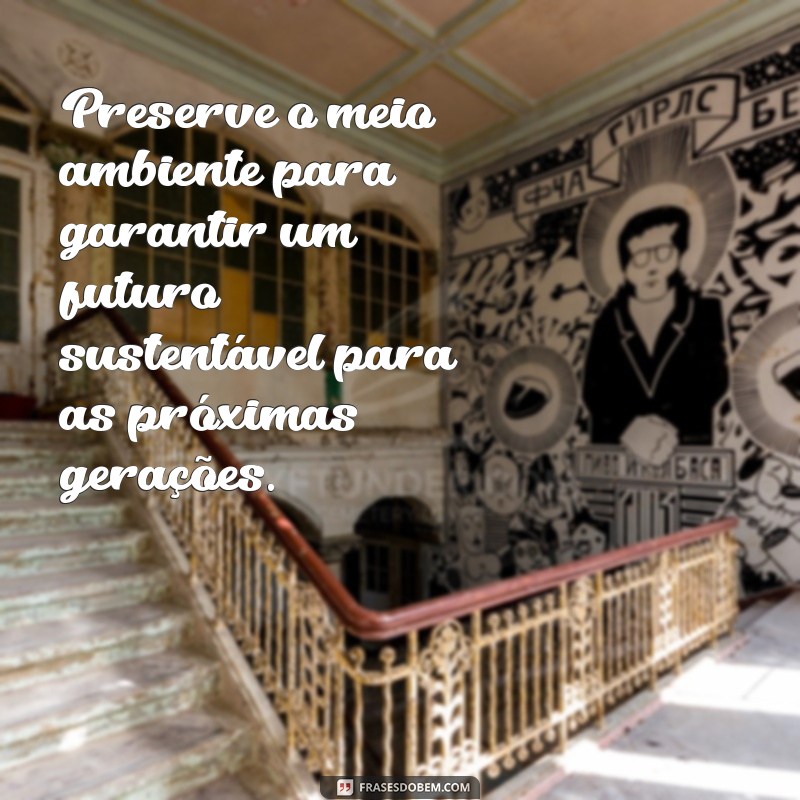 frases preservando o meio ambiente Preserve o meio ambiente para garantir um futuro sustentável para as próximas gerações.