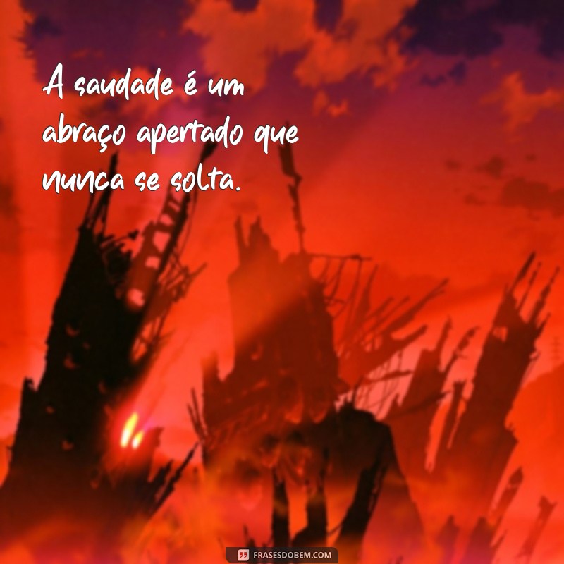 frases pro pai que morreu A saudade é um abraço apertado que nunca se solta.