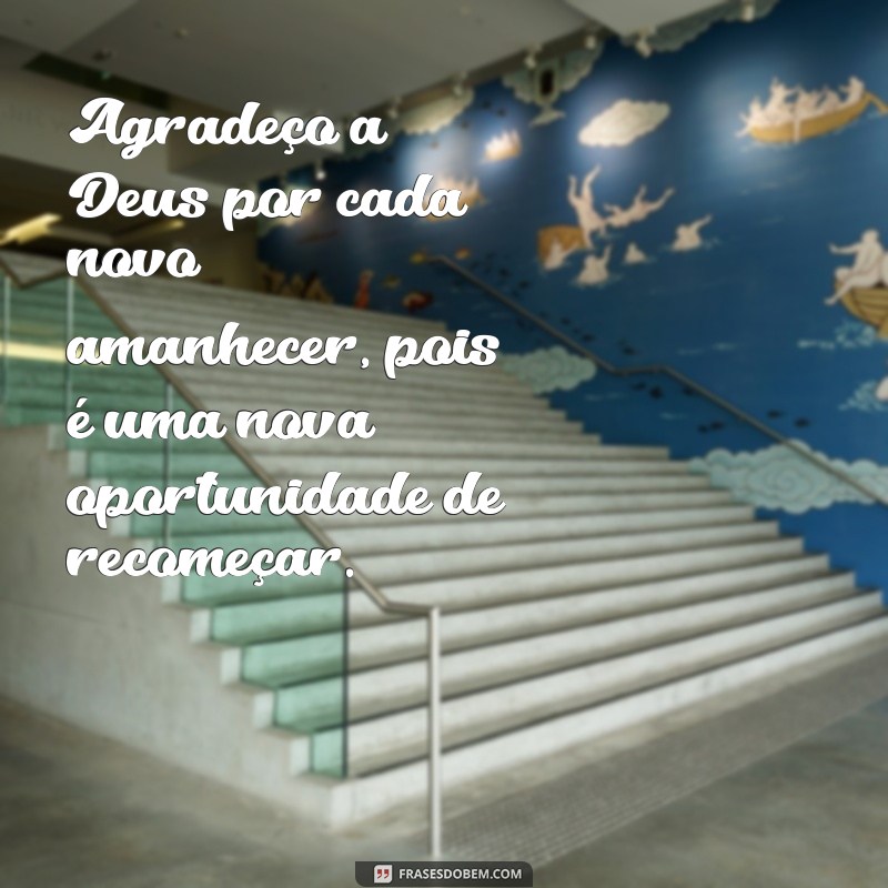 uma mensagem de gratidão a deus Agradeço a Deus por cada novo amanhecer, pois é uma nova oportunidade de recomeçar.