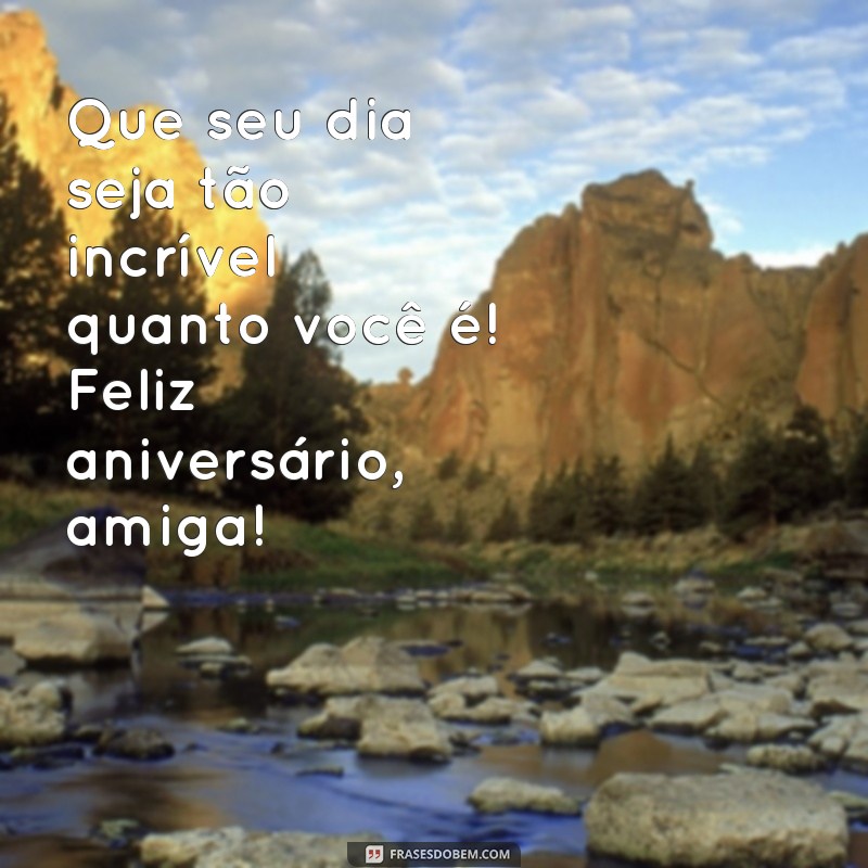 como desejar um feliz aniversário para uma amiga Que seu dia seja tão incrível quanto você é! Feliz aniversário, amiga!