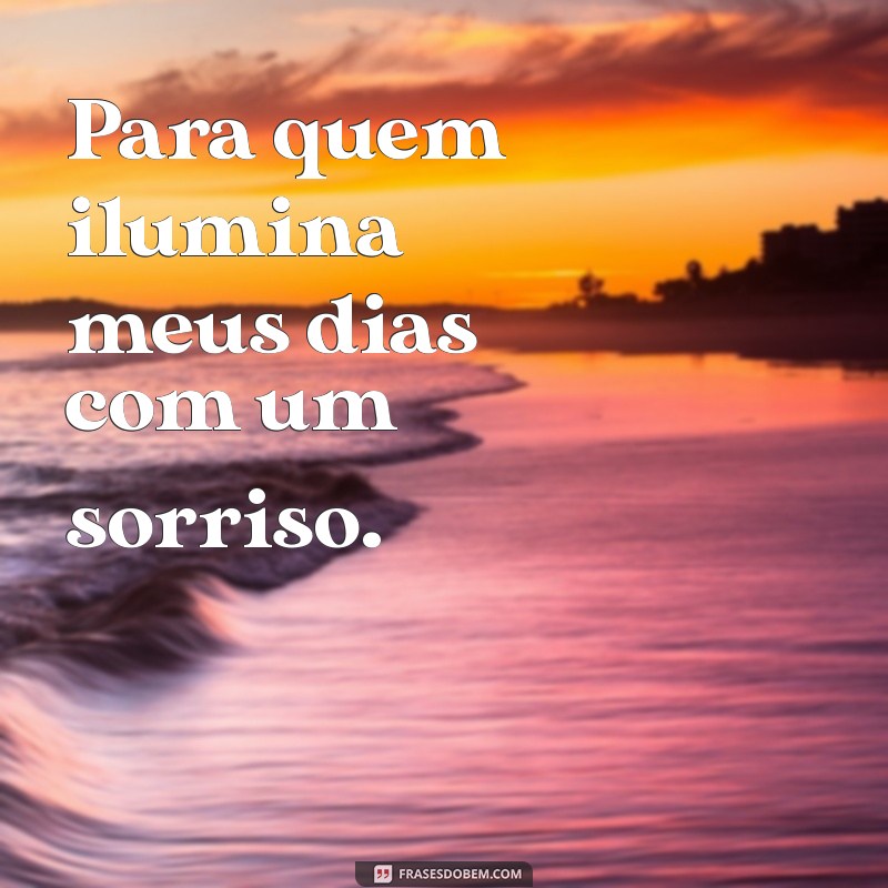 dedicatoria Para quem ilumina meus dias com um sorriso.